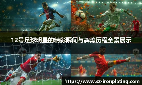 12号足球明星的精彩瞬间与辉煌历程全景展示