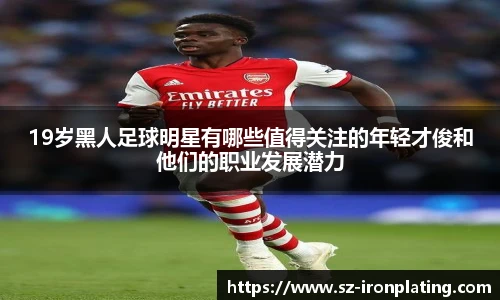 19岁黑人足球明星有哪些值得关注的年轻才俊和他们的职业发展潜力
